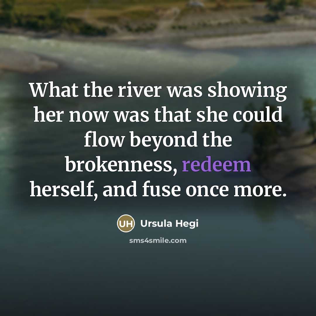 “What the river was showing her now was that she…” quote by Ursula Hegi
