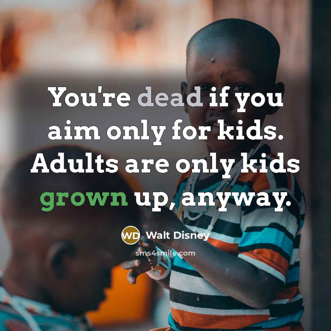 “You're dead if you aim only for kids. Adults are only kids grown up, anyway.” quote by Walt Disney