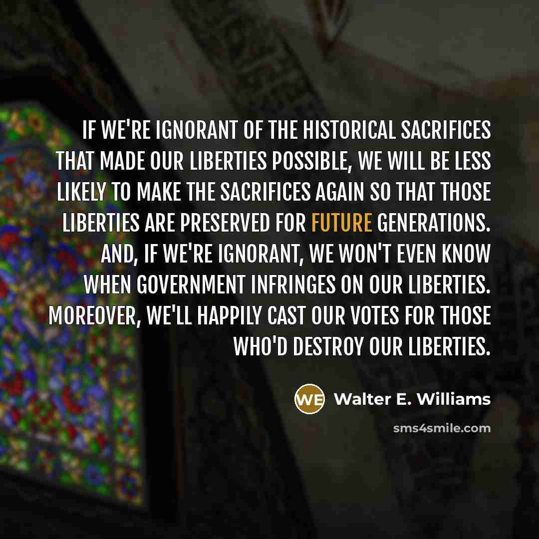 “If we're ignorant of the historical sacrifices that made our…” quote by Walter E. Williams