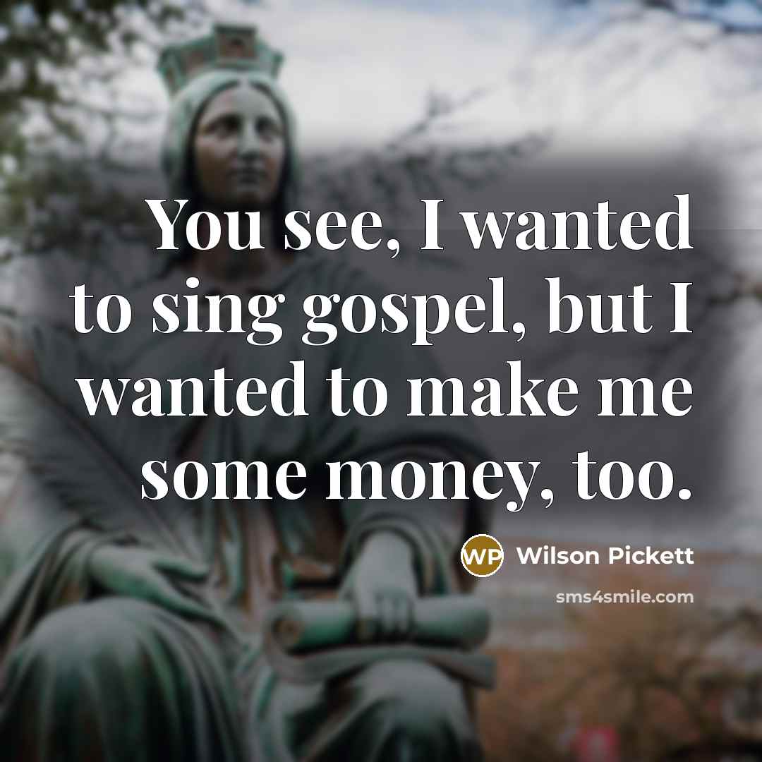 “You see, I wanted to sing gospel, but I wanted…” quote by Wilson Pickett