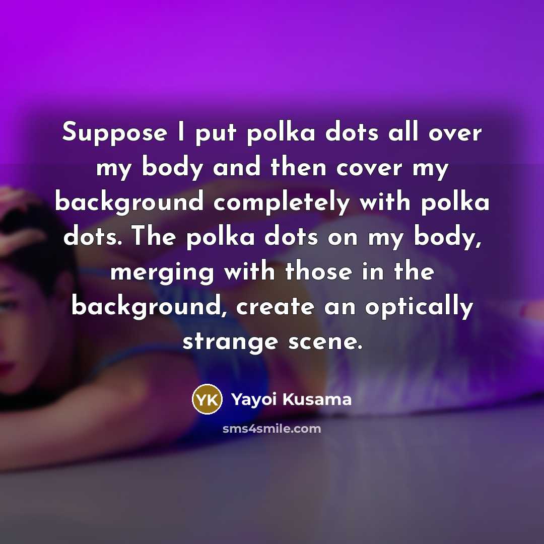 “Suppose I put polka dots all over my body and…” quote by Yayoi Kusama