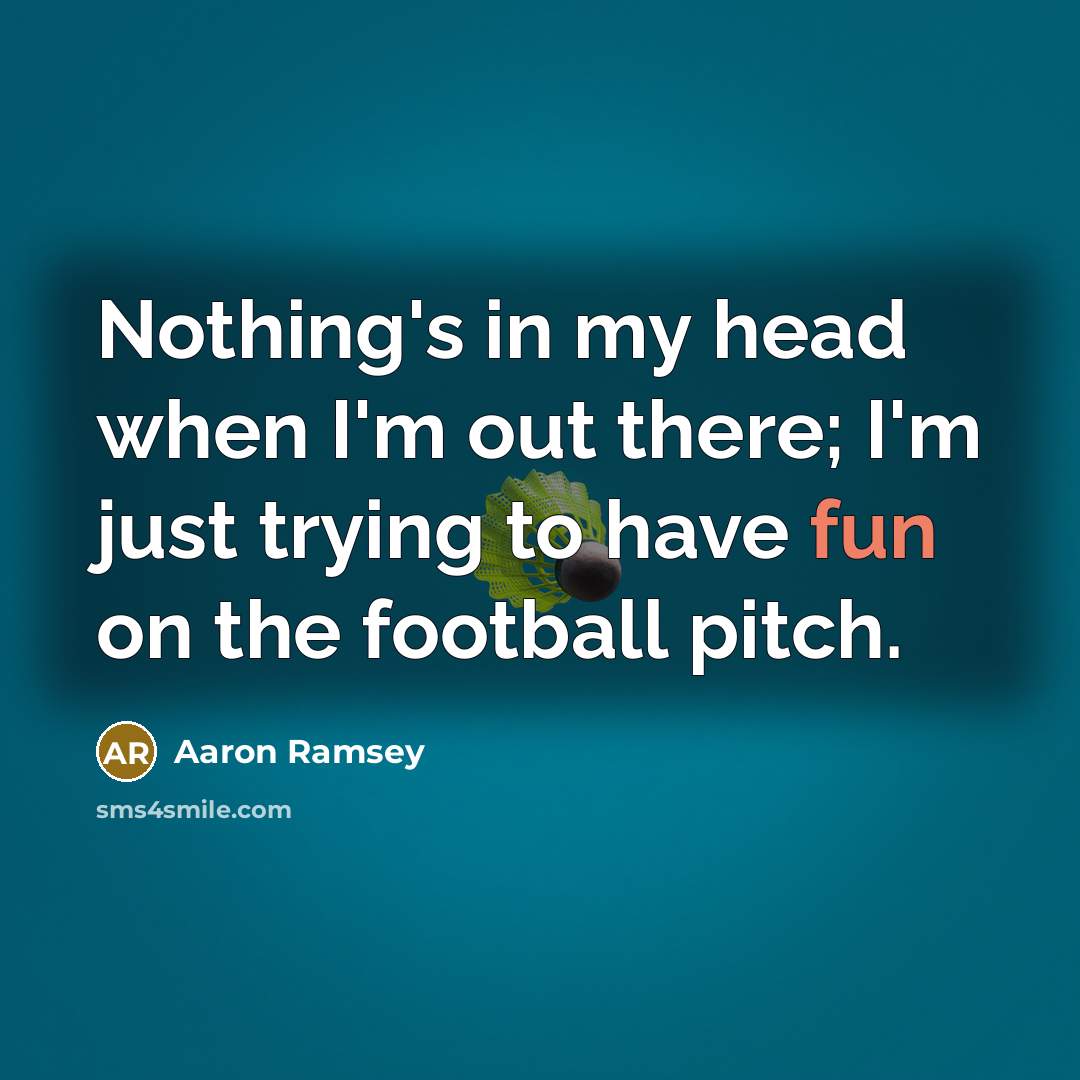 “Nothing's in my head when I'm out there; I'm just…” quote by Aaron Ramsey