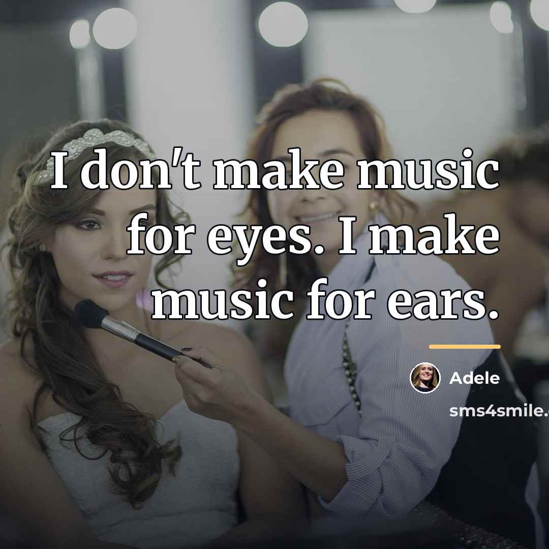 “I don't make music for eyes. I make music for…” quote by Adele