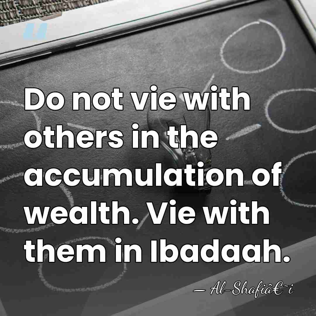 Do not vie with others in the accumulation of wealth. Vie with&hellip; - Al-Shafiâ€˜i