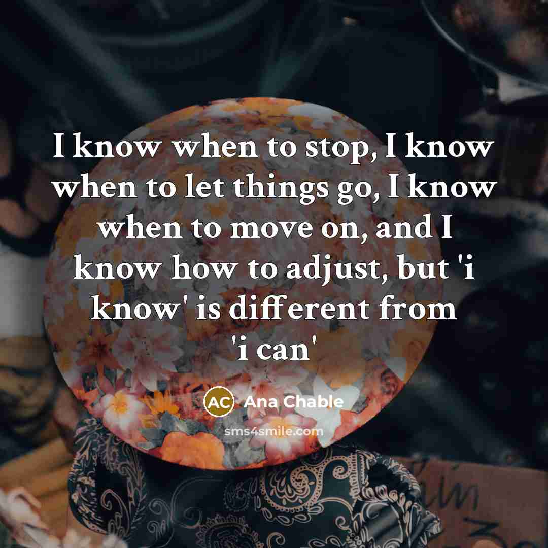 “I know when to stop, I know when to let…” quote by Ana Chable