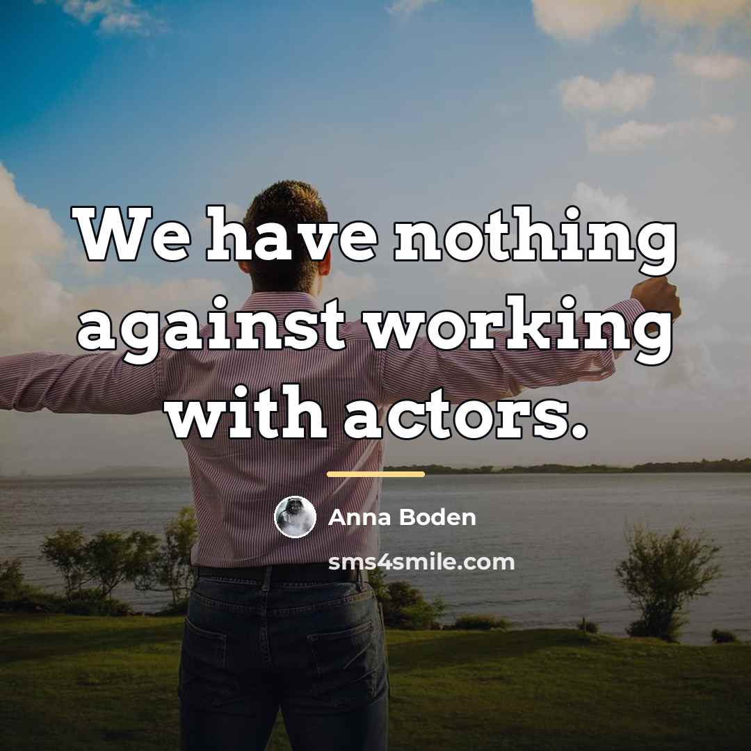 “We have nothing against working with actors.…” quote by Anna Boden