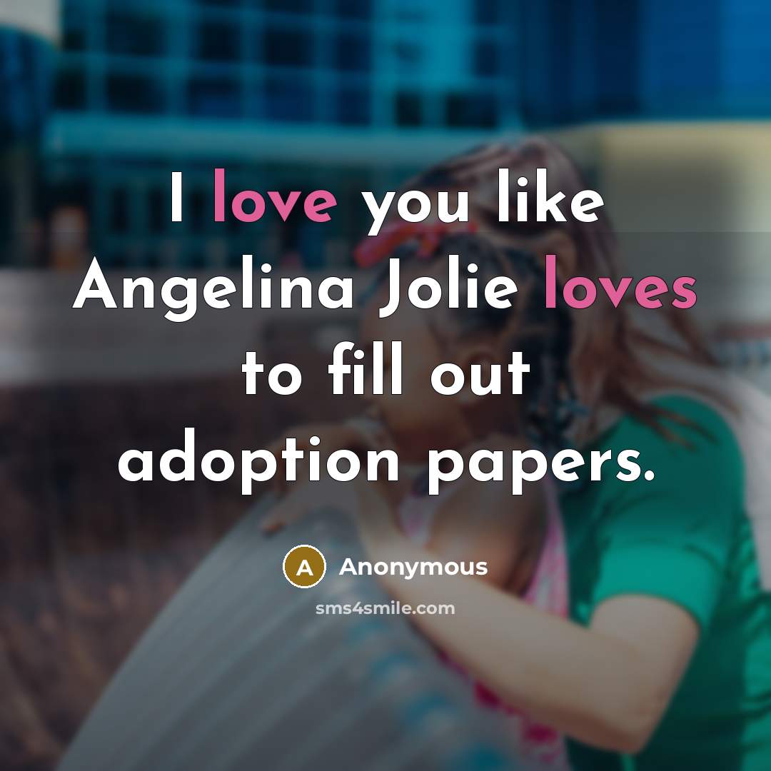 “I love you like Angelina Jolie loves to fill out…” quote by Anonymous