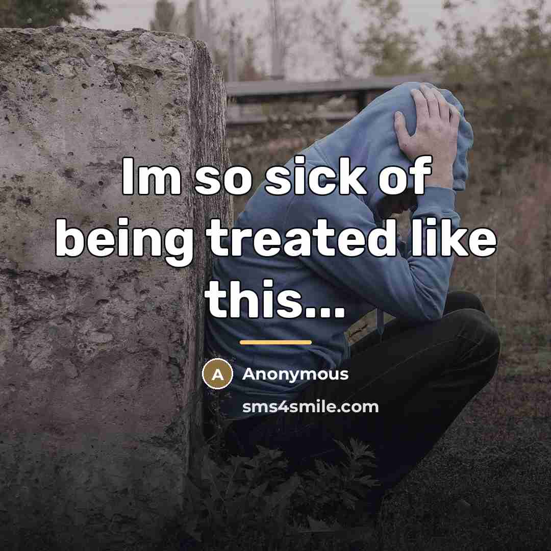 “Im so sick of being treated like this...…” quote by Anonymous