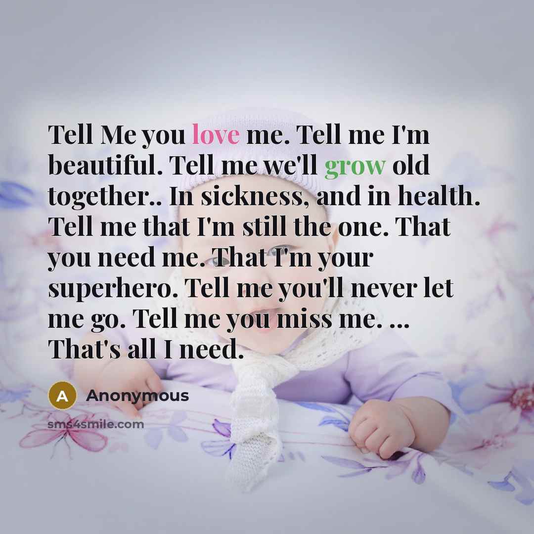 “Tell Me you love me. Tell me I'm beautiful. Tell…” quote by Anonymous
