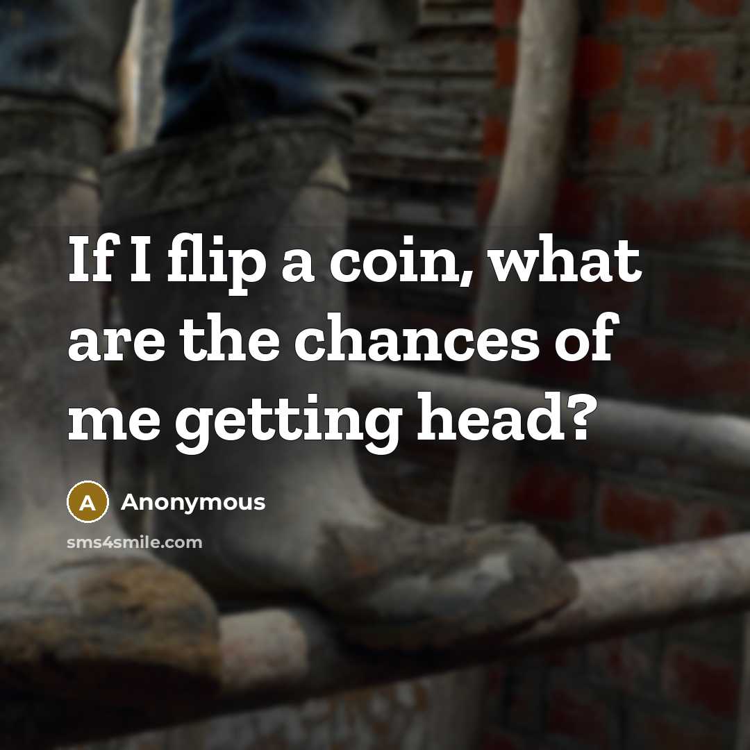 “If I flip a coin, what are the chances of me getting head?” quote by Anonymous