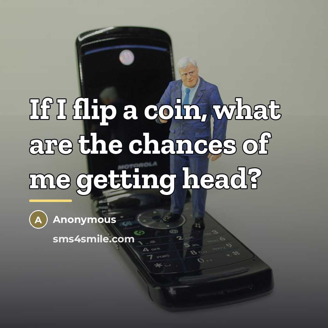 “If I flip a coin, what are the chances of…” quote by Anonymous