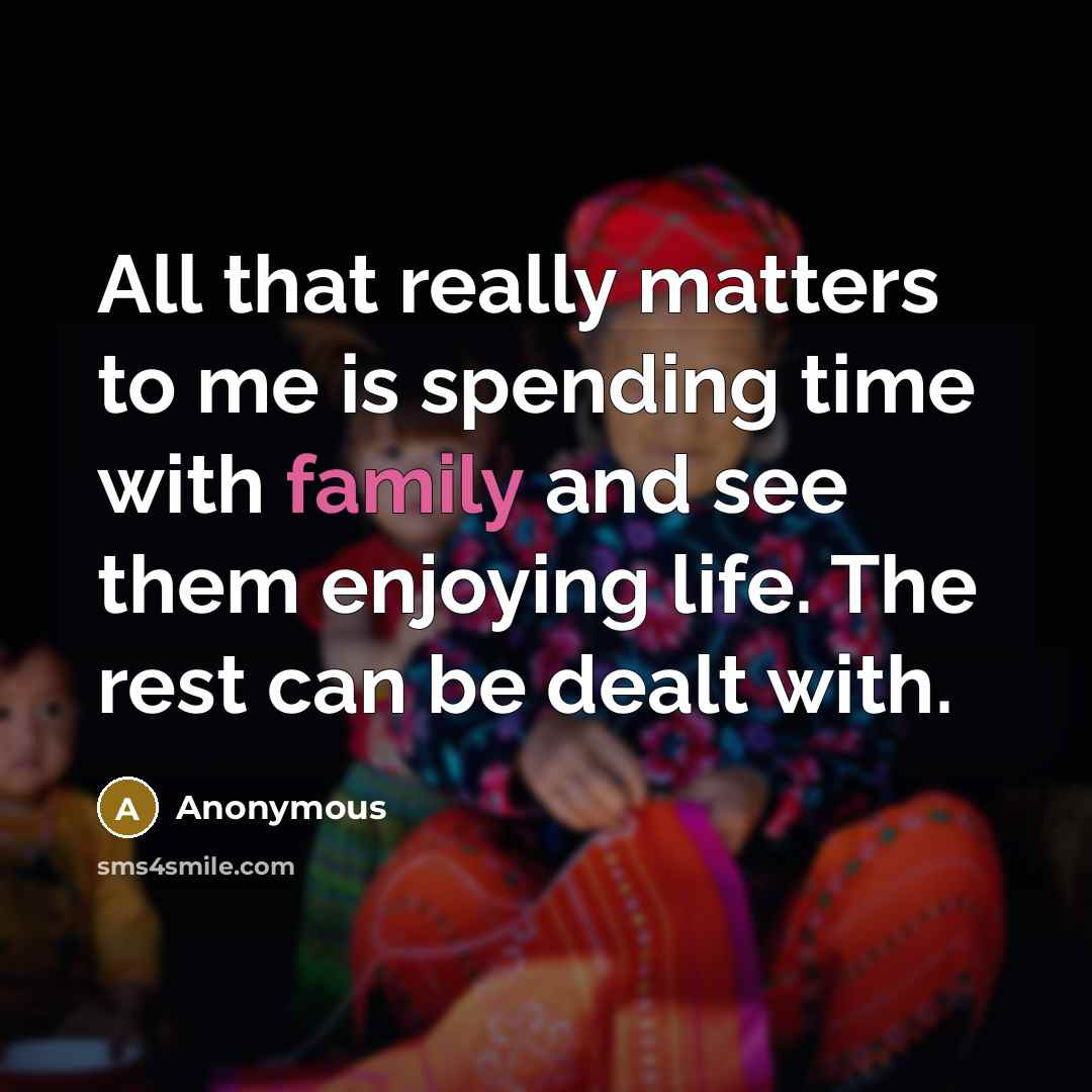 “All that really matters to me is spending time with family and see them enjoying life. The rest can be dealt with.” quote by Anonymous