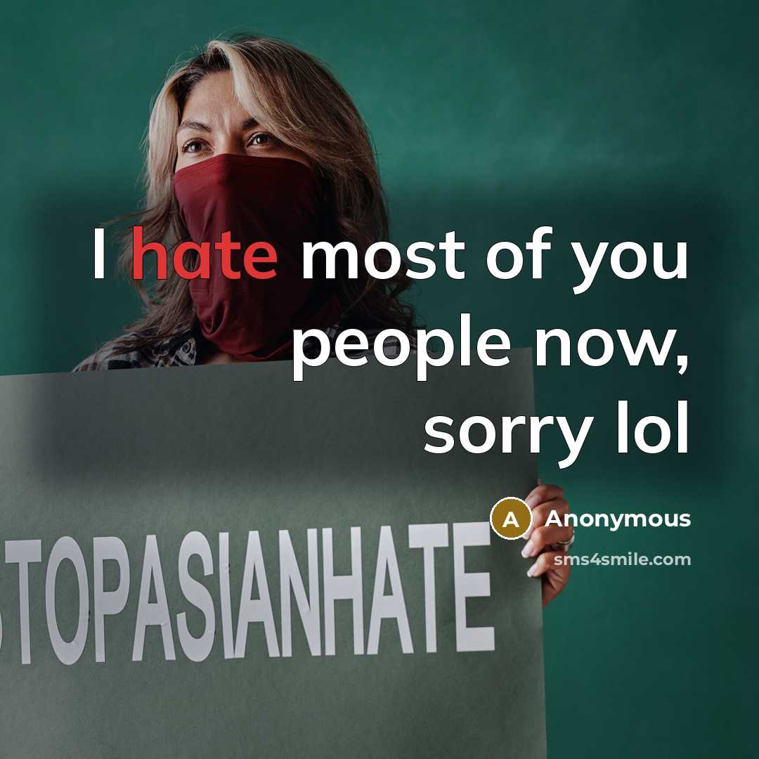 “I hate most of you people now, sorry lol…” quote by Anonymous