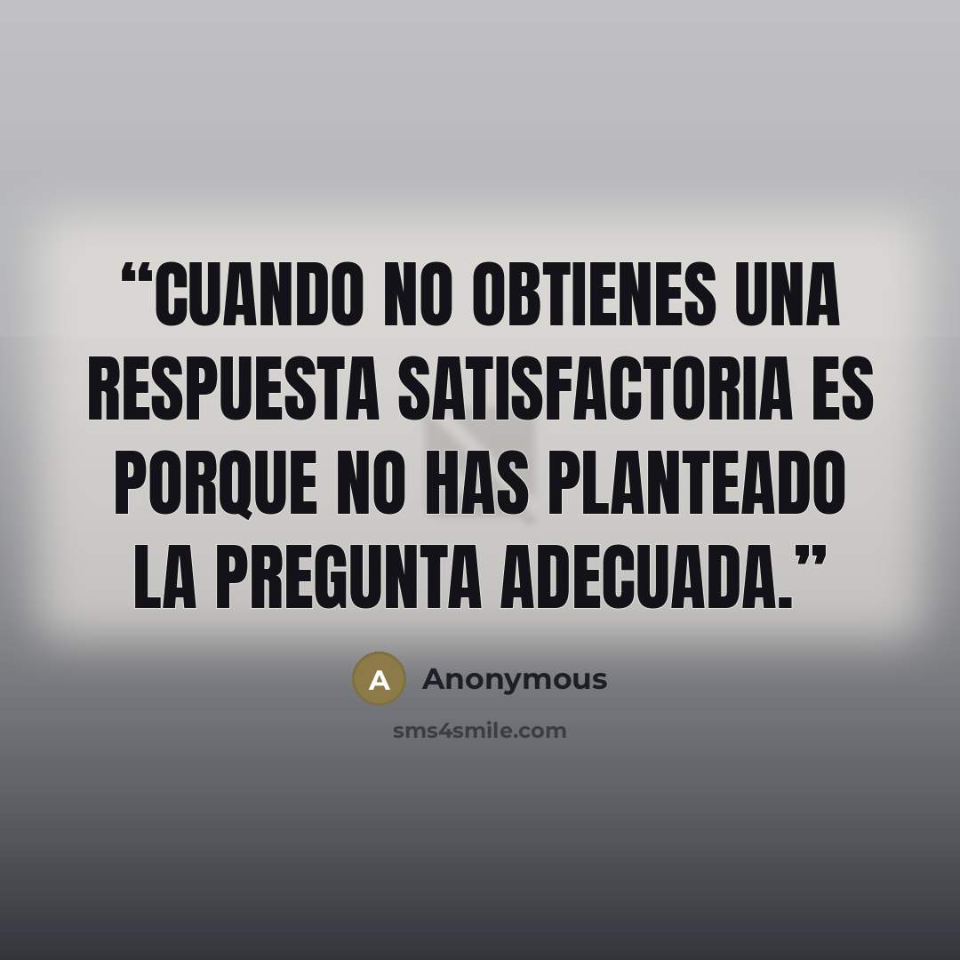 “Cuando no obtienes una respuesta satisfactoria es porque no has planteado la pregunta adecuada.” quote by Anonymous
