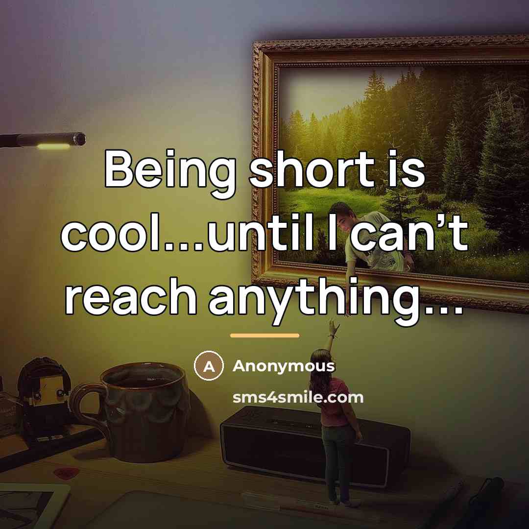 “Being short is cool...until I can't reach anything...…” quote by Anonymous