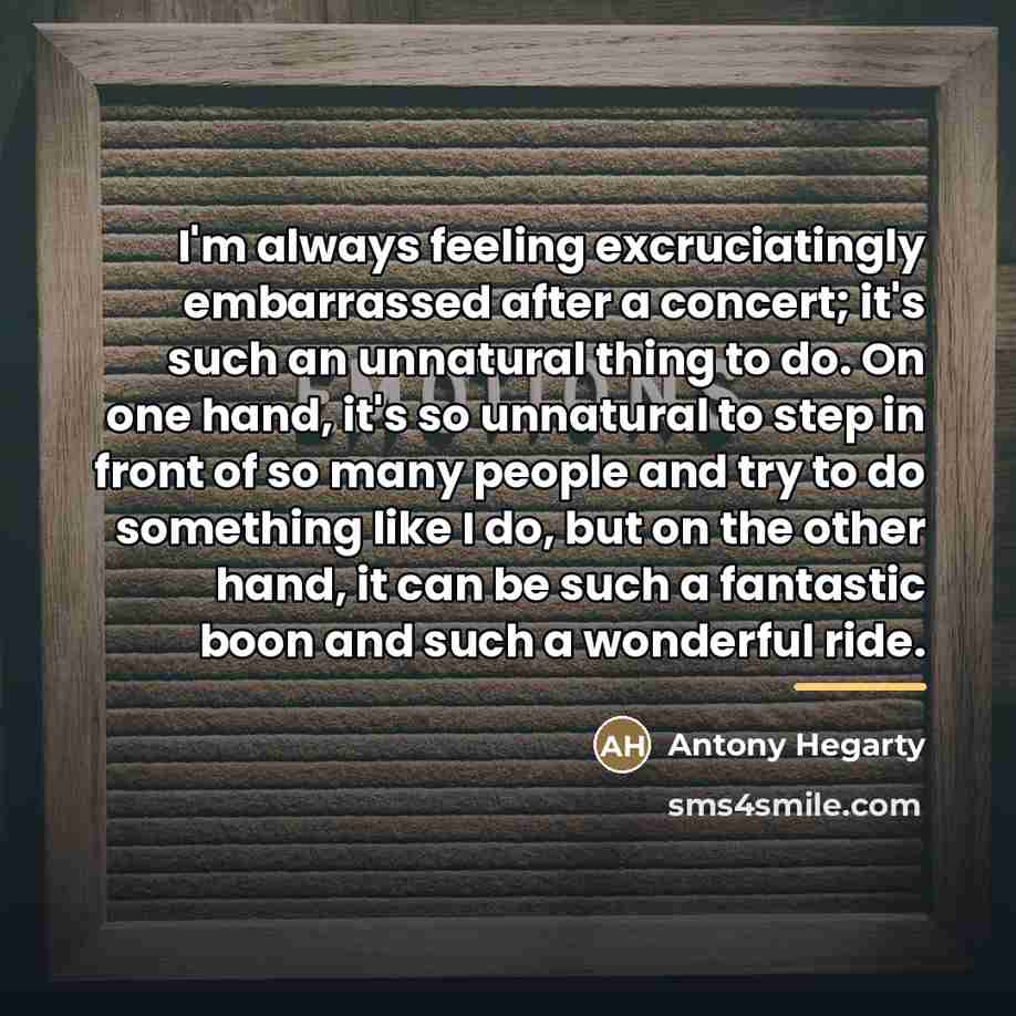 “I'm always feeling excruciatingly embarrassed after a concert; it's such…” quote by Antony Hegarty