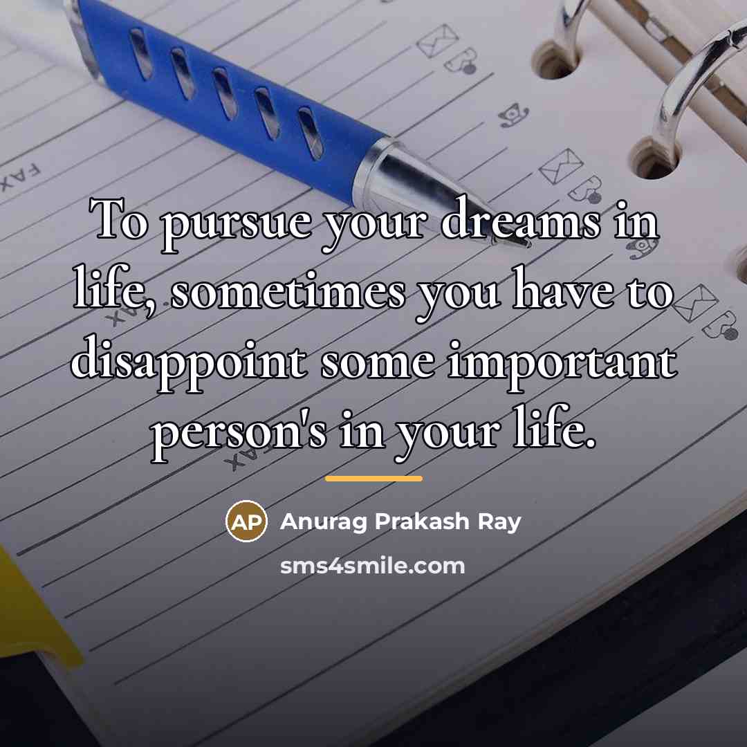 “To pursue your dreams in life, sometimes you have to…” quote by Anurag Prakash Ray
