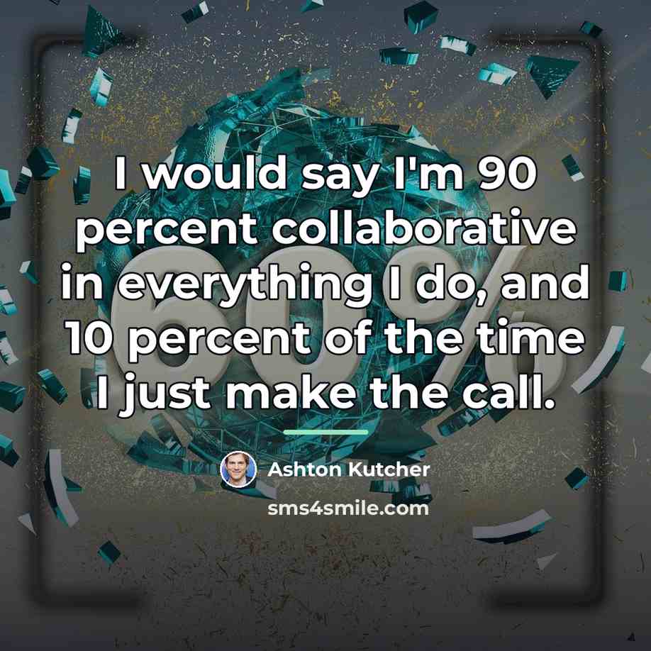 “I would say I'm 90 percent collaborative in everything I…” quote by Ashton Kutcher