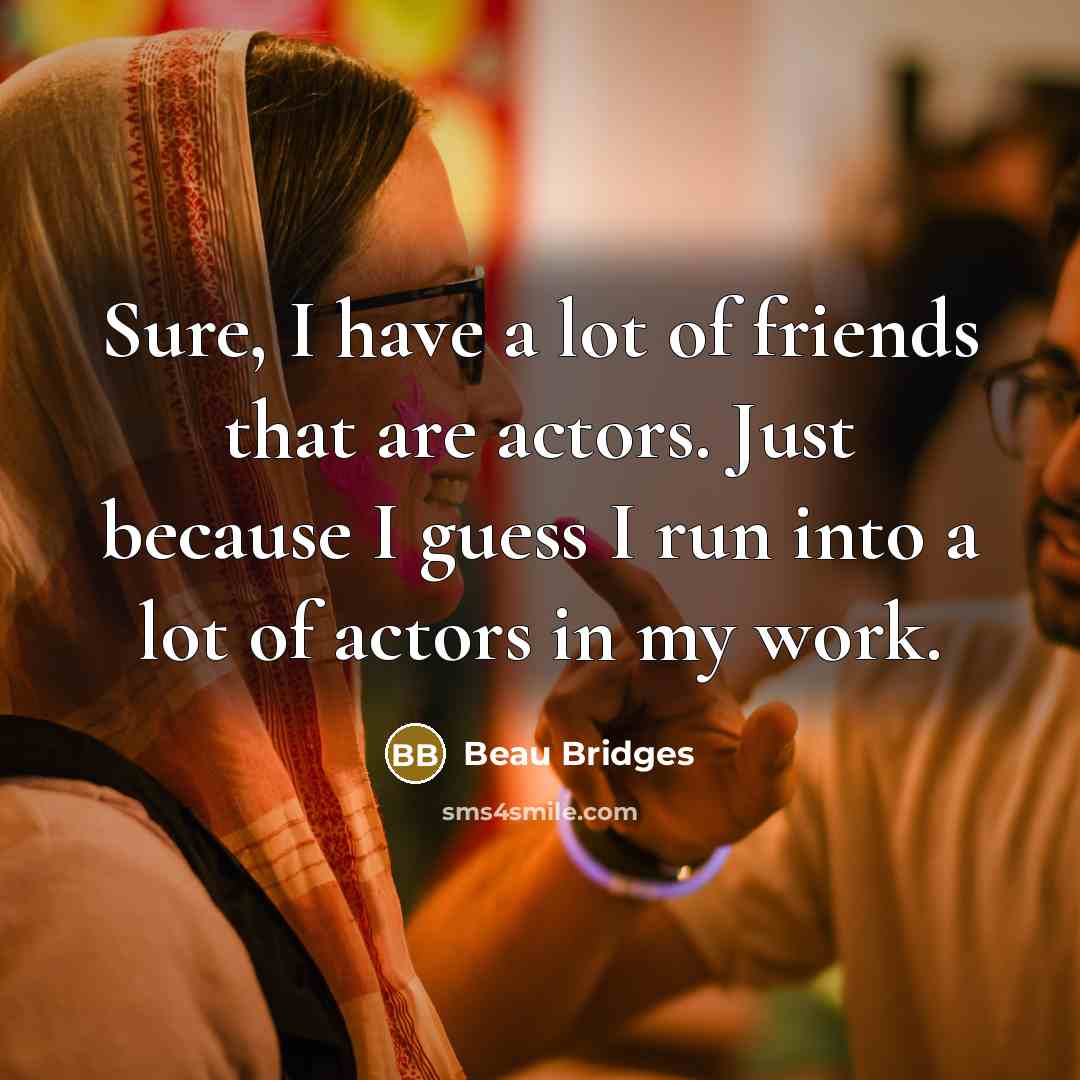“Sure, I have a lot of friends that are actors.…” quote by Beau Bridges