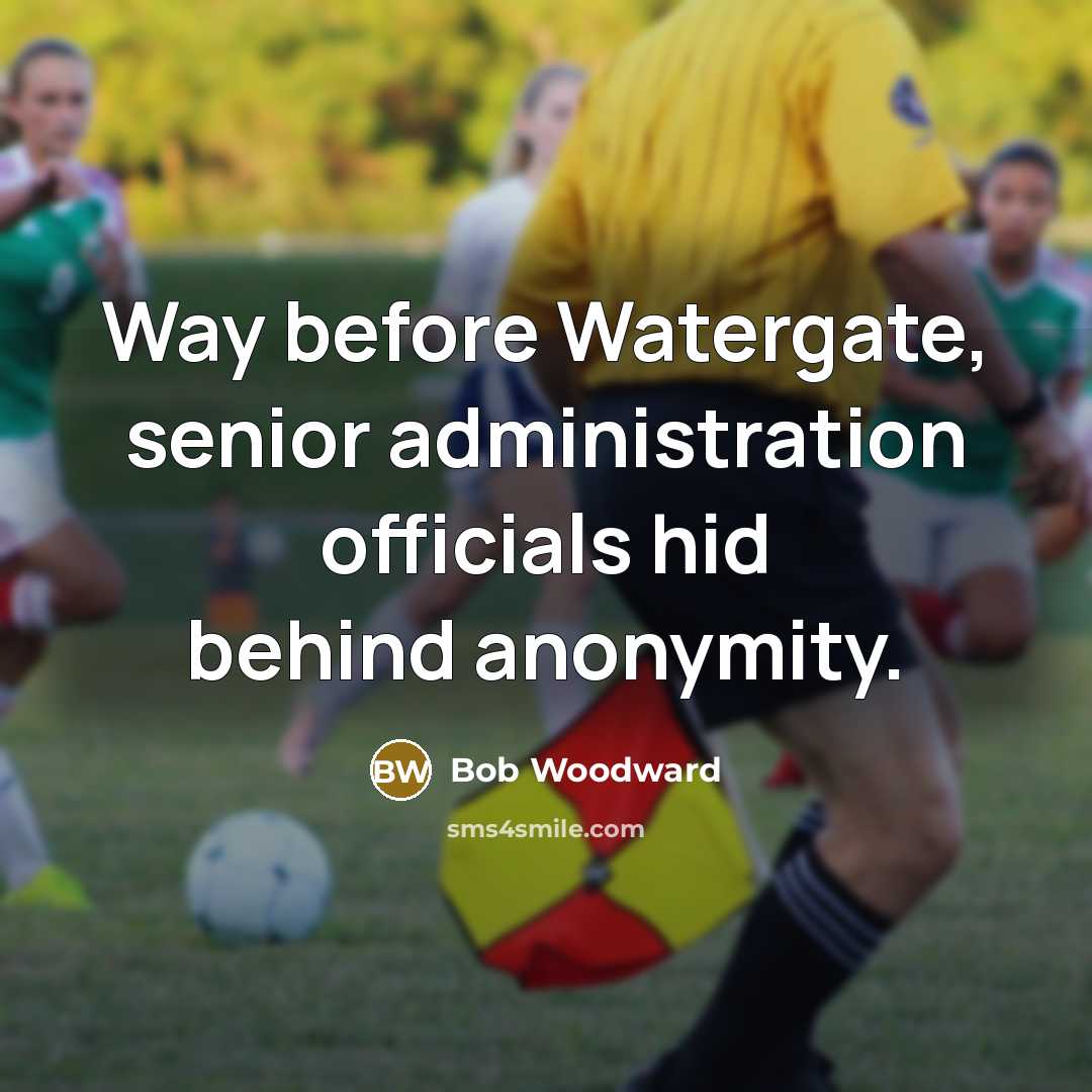 “Way before Watergate, senior administration officials hid behind anonymity.…” quote by Bob Woodward