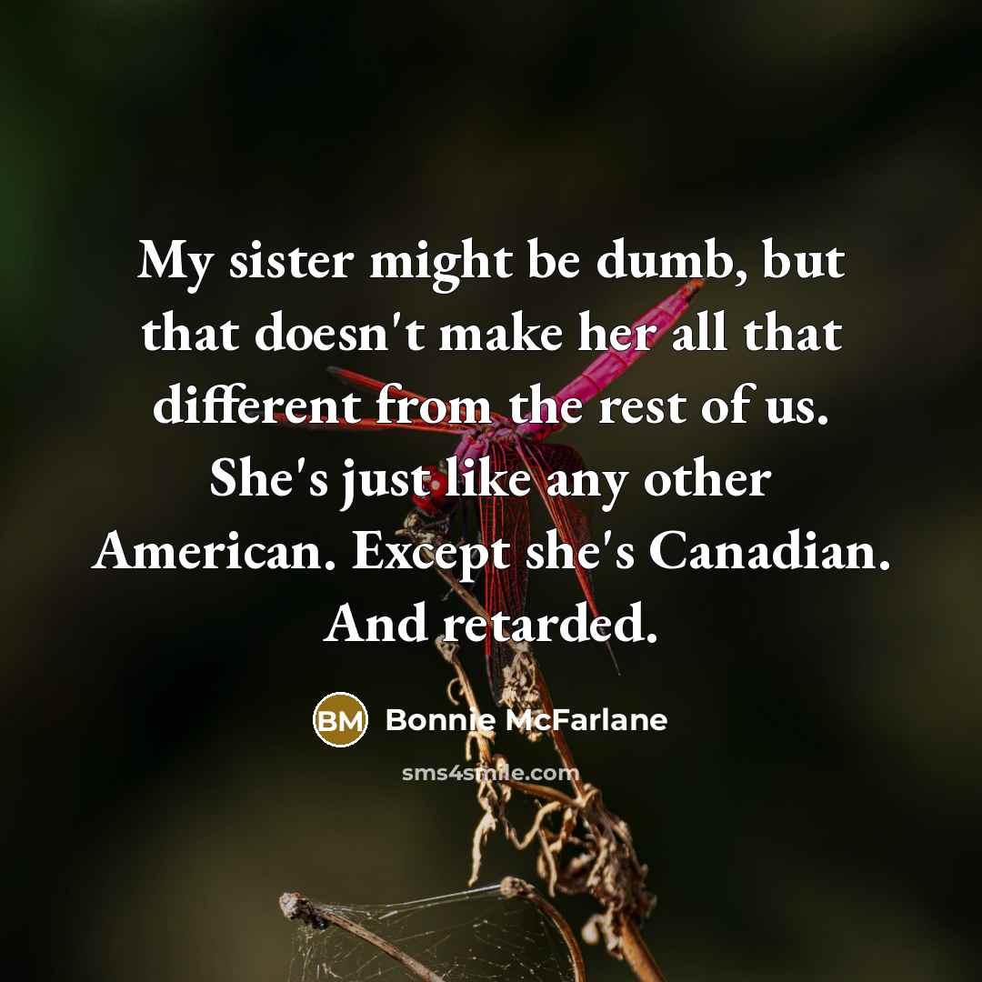 “My sister might be dumb, but that doesn't make her…” quote by Bonnie McFarlane