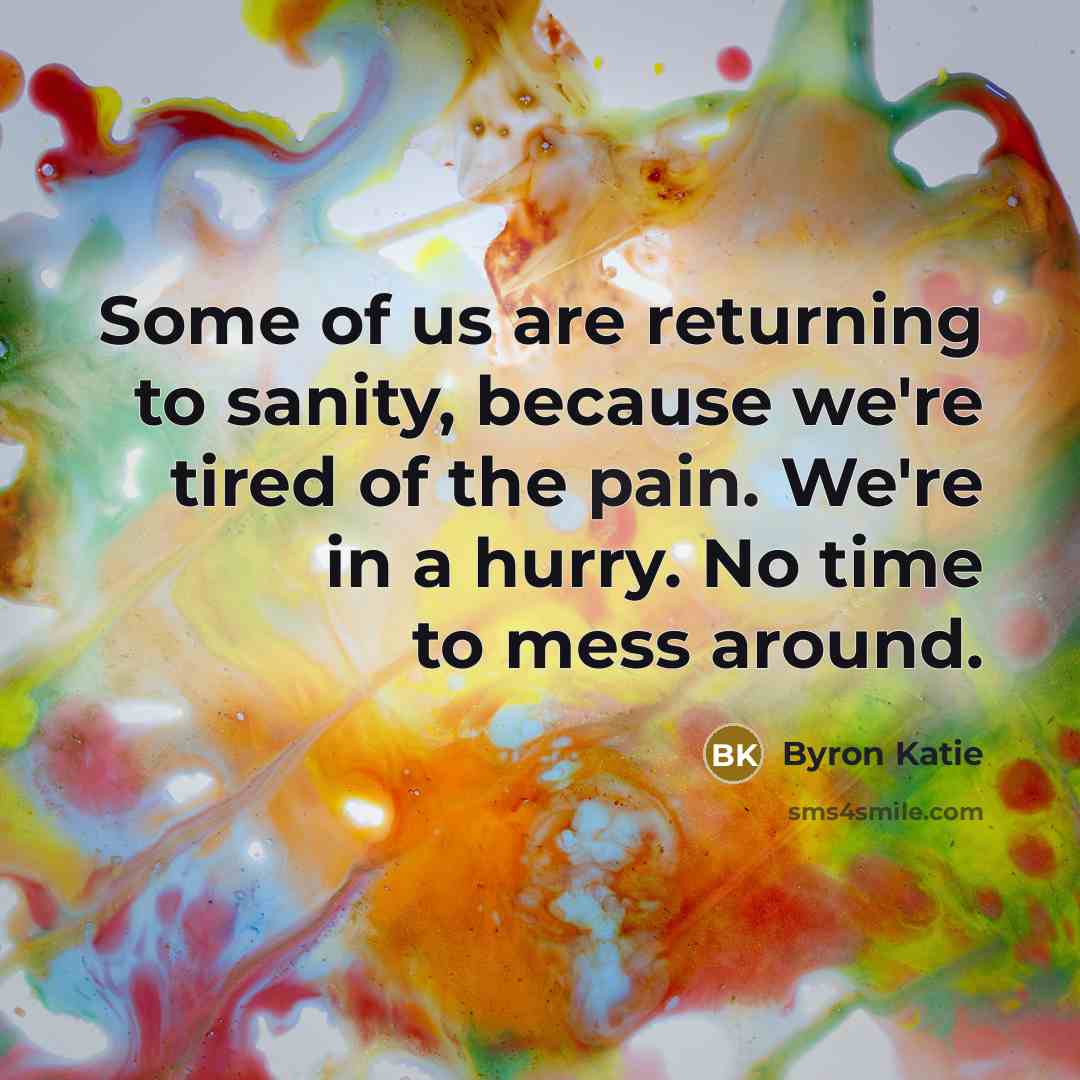 “Some of us are returning to sanity, because we're tired…” quote by Byron Katie