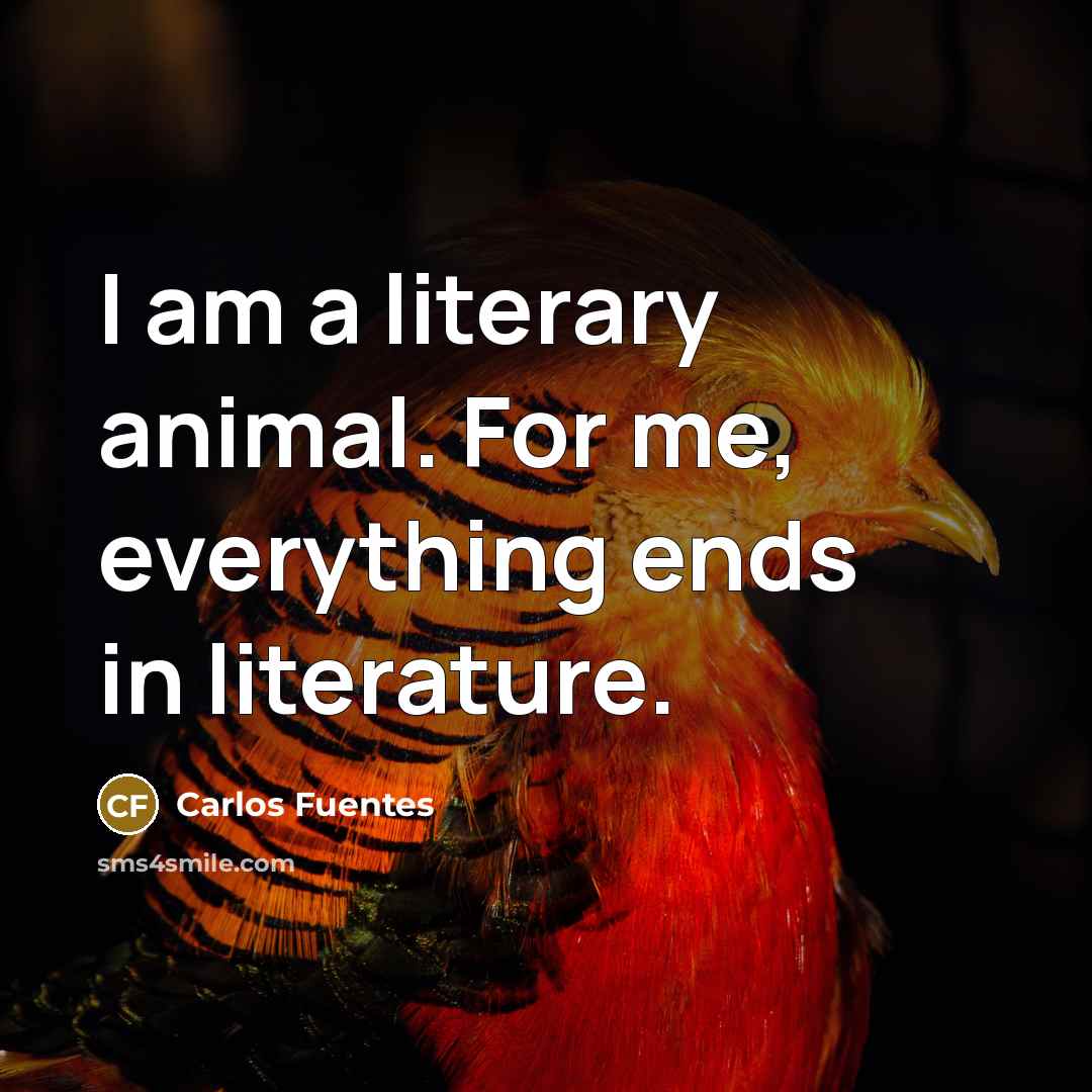 “I am a literary animal. For me, everything ends in…” quote by Carlos Fuentes