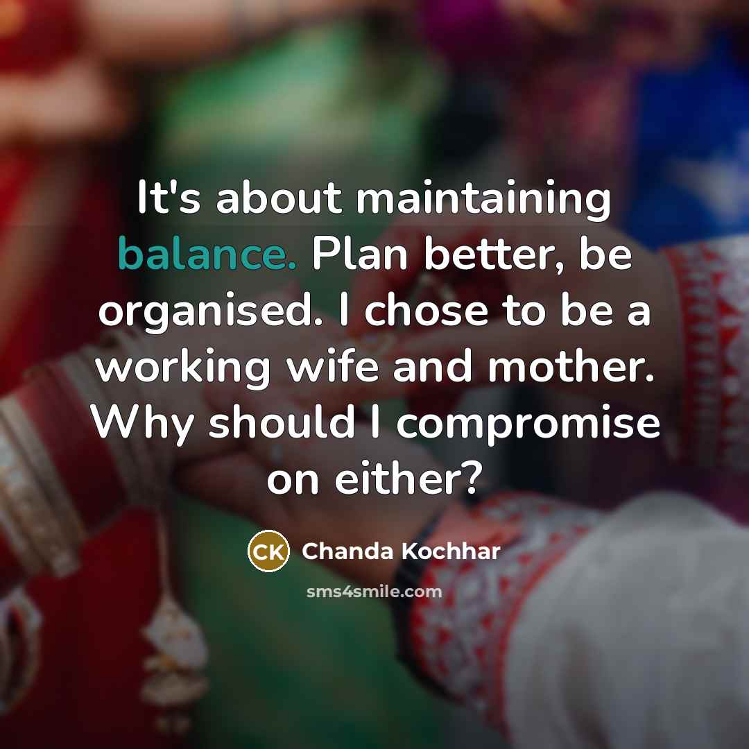 “It's about maintaining balance. Plan better, be organised. I chose…” quote by Chanda Kochhar