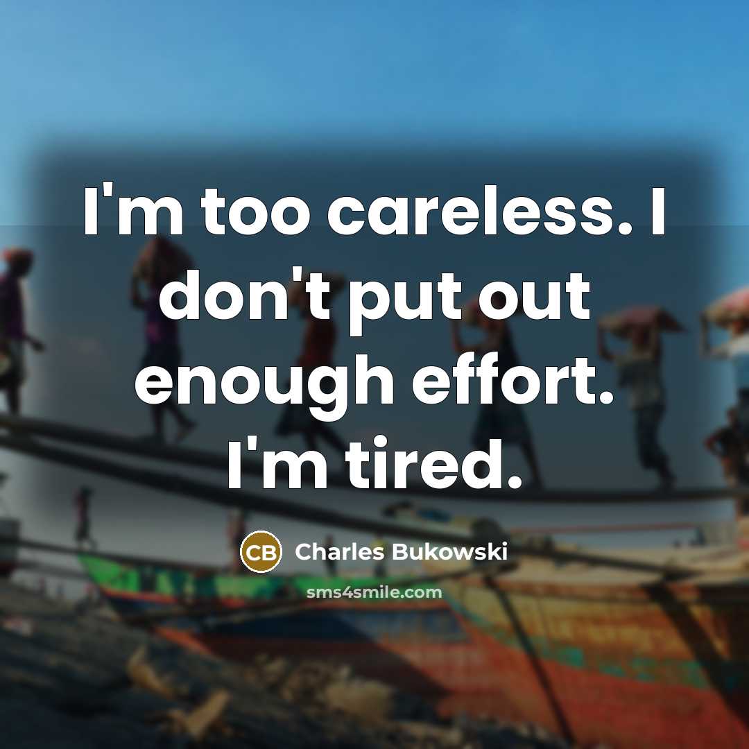 “I'm too careless. I don't put out enough effort. I'm…” quote by Charles Bukowski