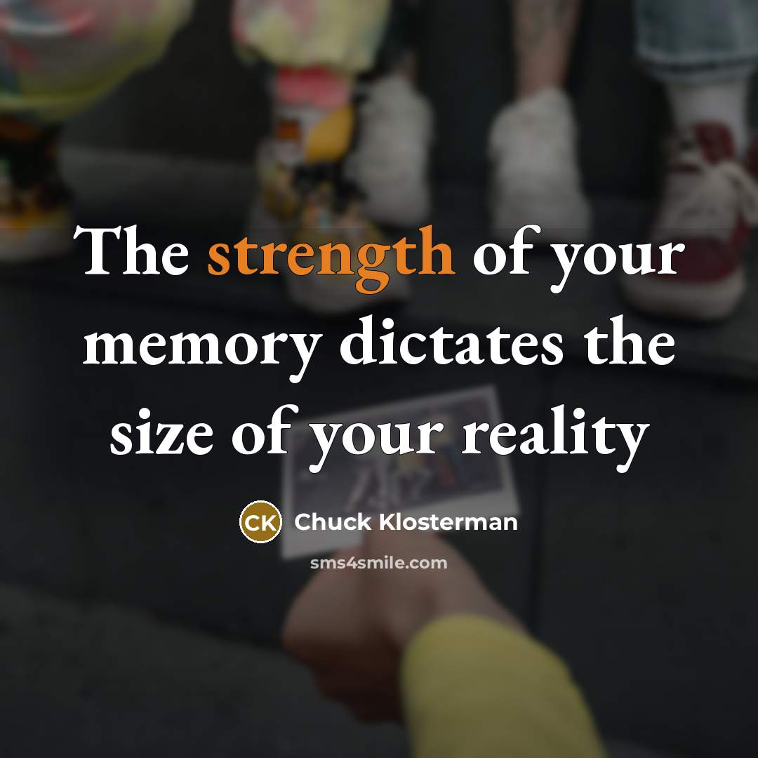 “The strength of your memory dictates the size of your…” quote by Chuck Klosterman