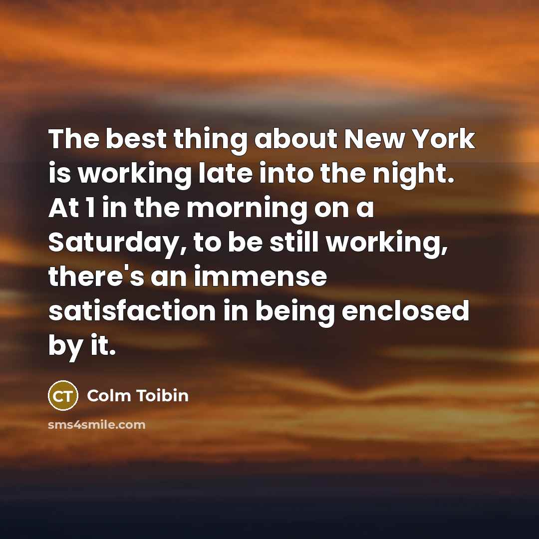 “The best thing about New York is working late into…” quote by Colm Toibin
