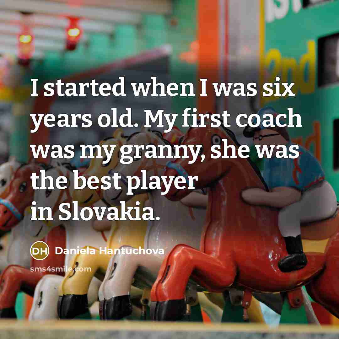 “I started when I was six years old. My first coach was my granny, she was the best player in Slovakia.” quote by Daniela Hantuchova
