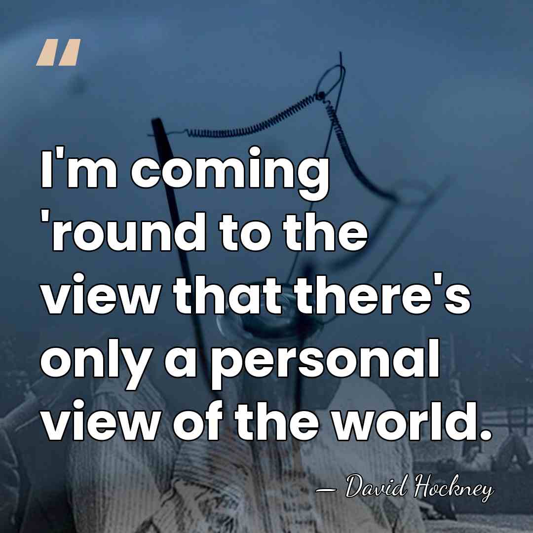I'm coming 'round to the view that there's only a personal view&hellip; - David Hockney