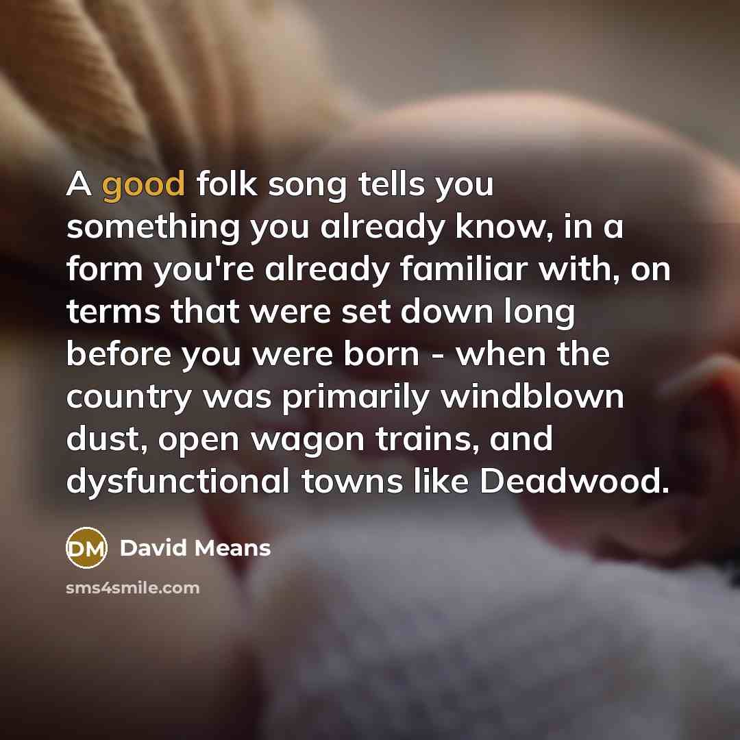 “A good folk song tells you something you already know,…” quote by David Means