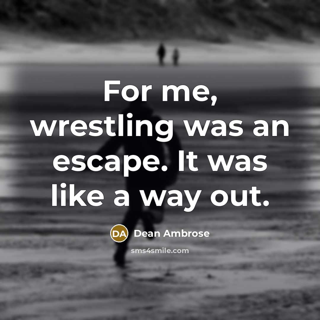 “For me, wrestling was an escape. It was like a…” quote by Dean Ambrose