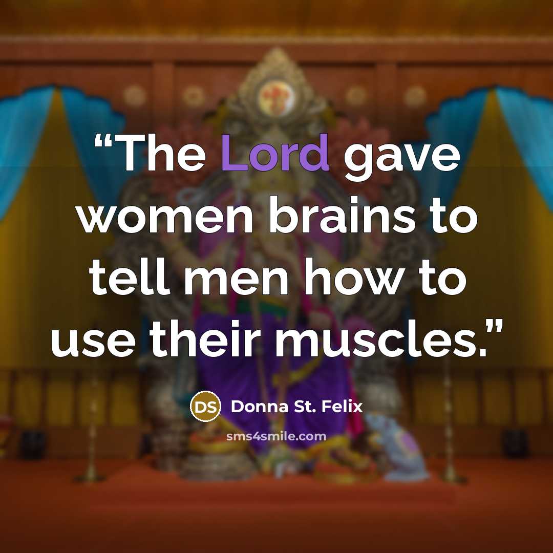 “The Lord gave women brains to tell men how to use their muscles.” quote by Donna St. Felix