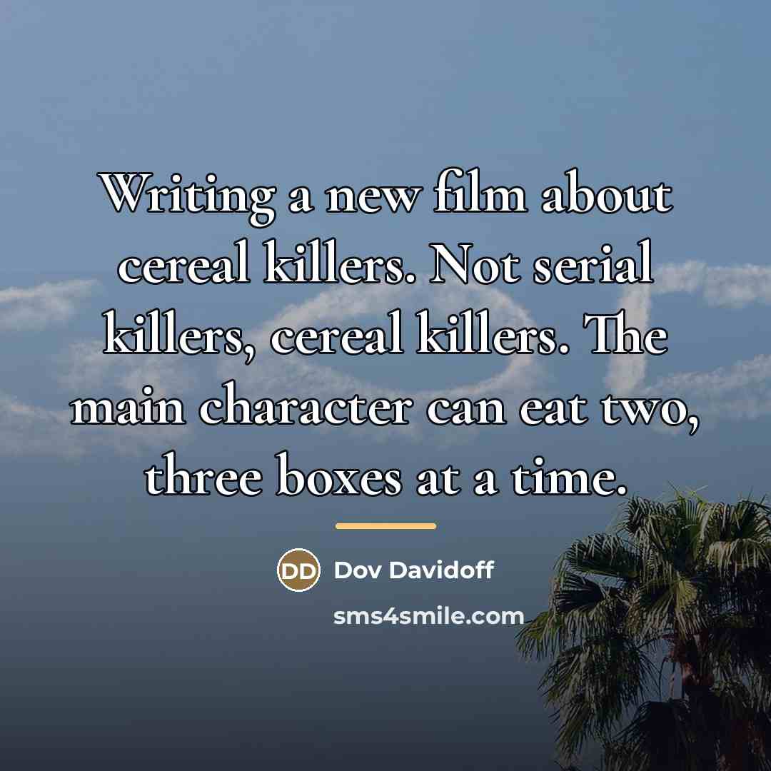 “Writing a new film about cereal killers. Not serial killers,…” quote by Dov Davidoff