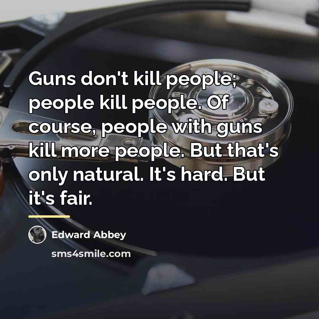 “Guns don't kill people; people kill people. Of course, people…” quote by Edward Abbey
