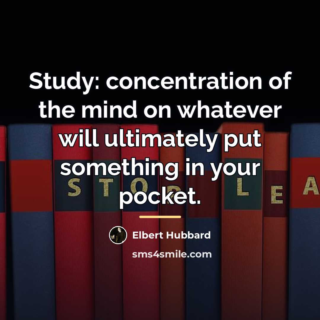 “Study: concentration of the mind on whatever will ultimately put…” quote by Elbert Hubbard