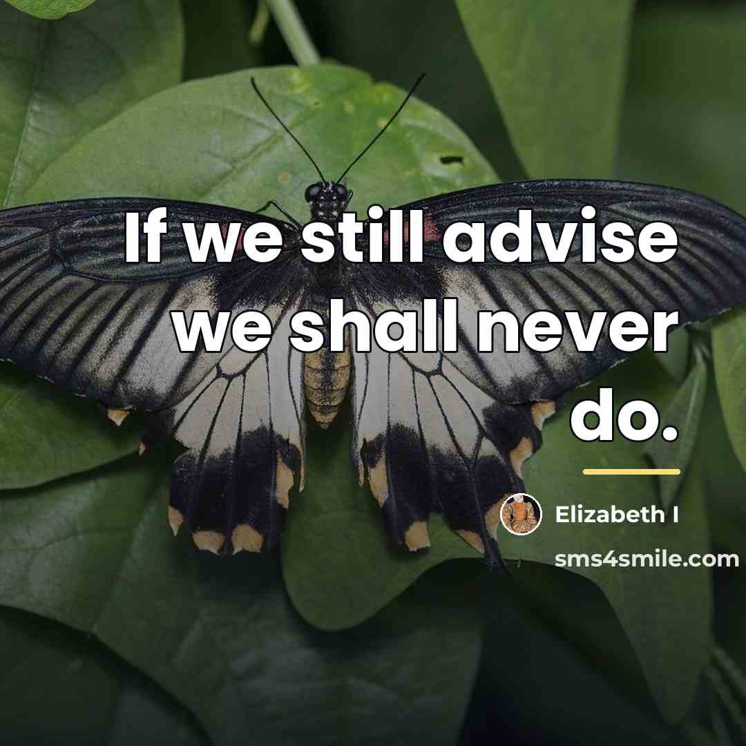 “If we still advise we shall never do.…” quote by Elizabeth I