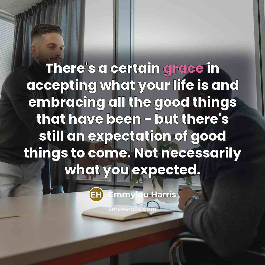 “There's a certain grace in accepting what your life is…” quote by Emmylou Harris