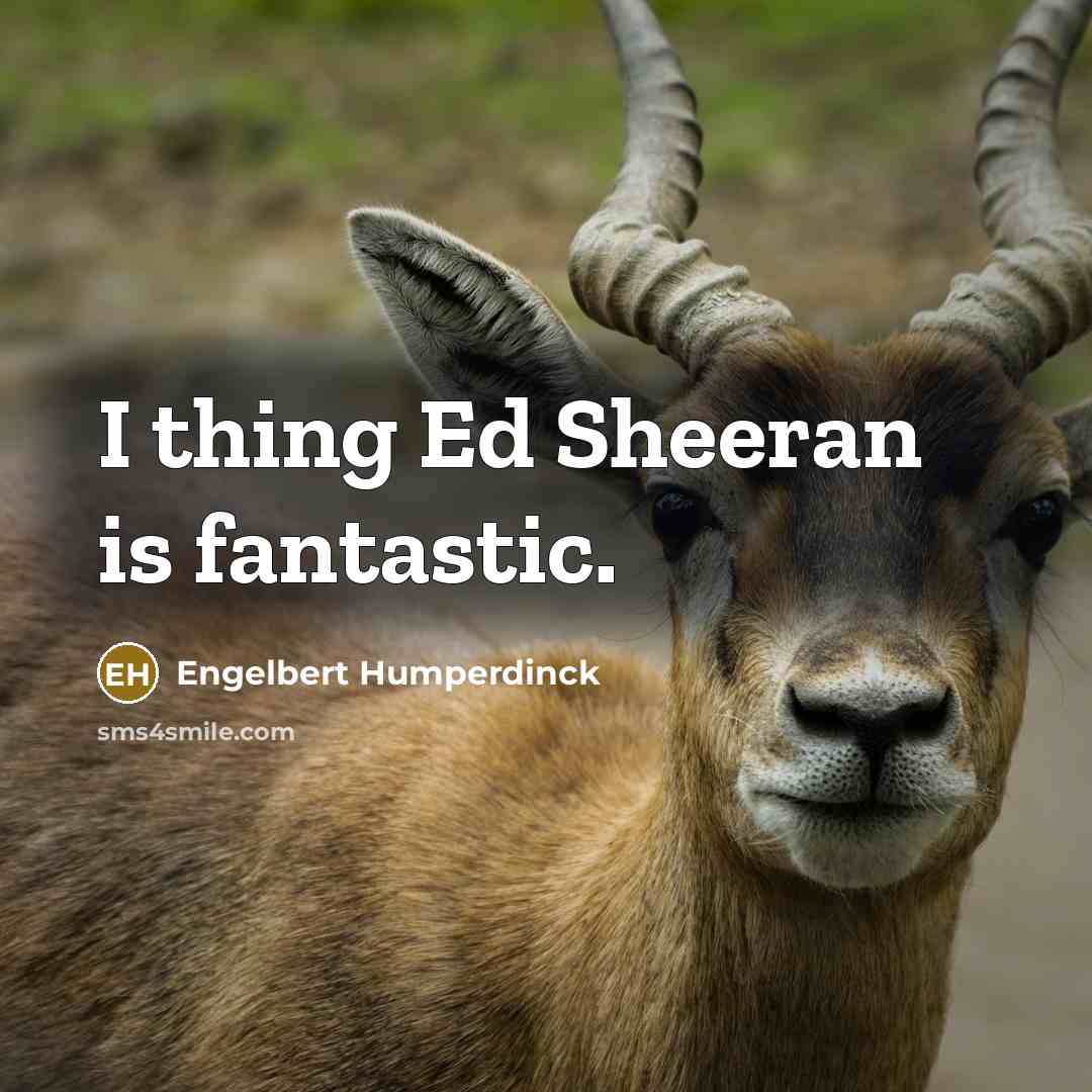 “I thing Ed Sheeran is fantastic.…” quote by Engelbert Humperdinck