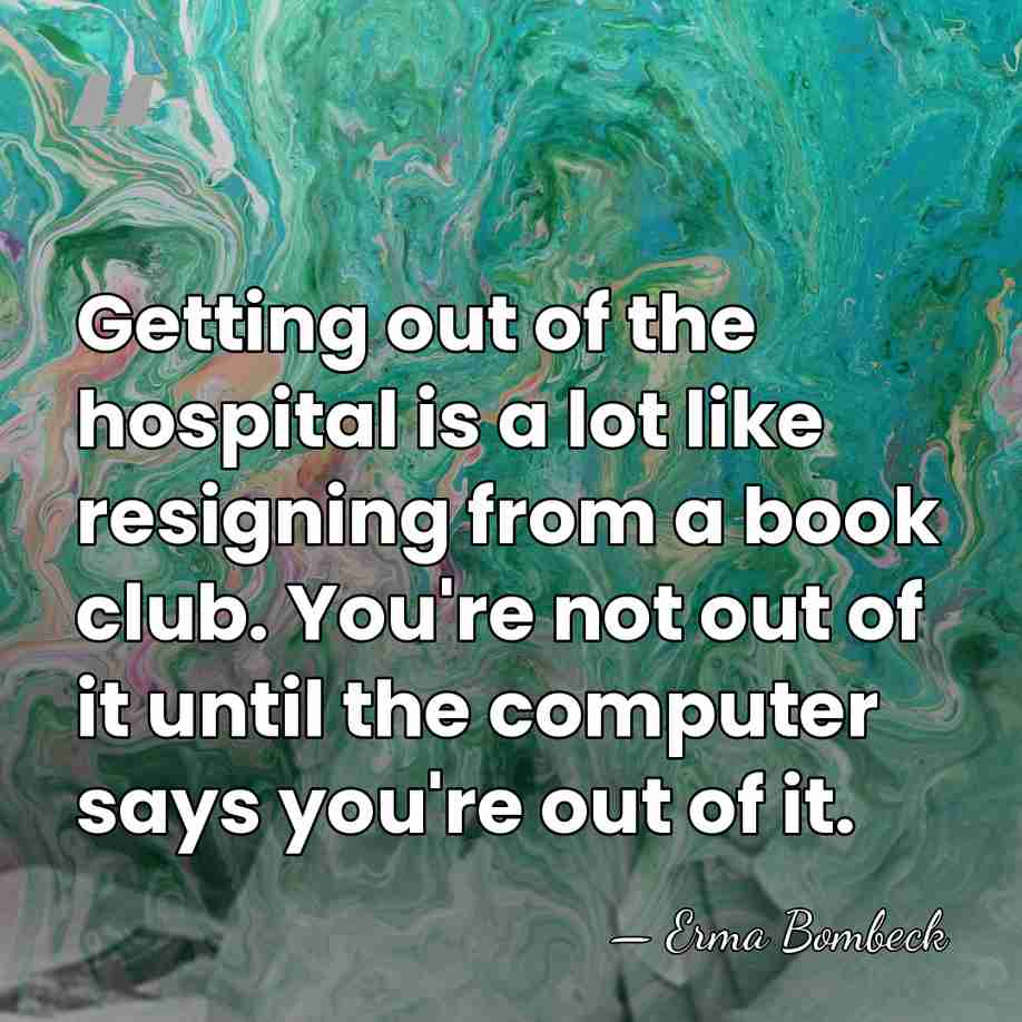Getting out of the hospital is a lot like resigning from a&hellip; - Erma Bombeck