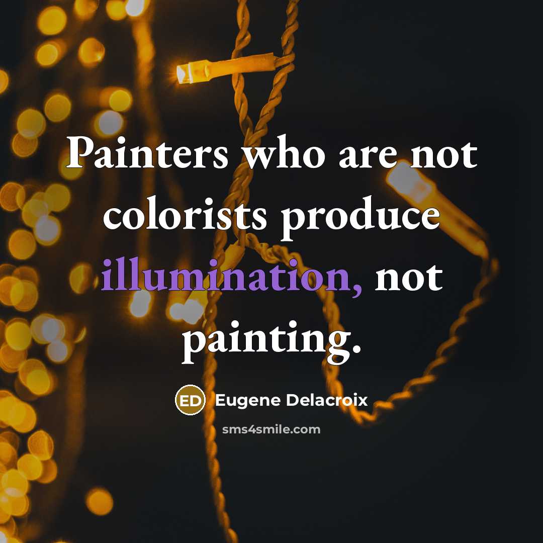 “Painters who are not colorists produce illumination, not painting.” quote by Eugene Delacroix