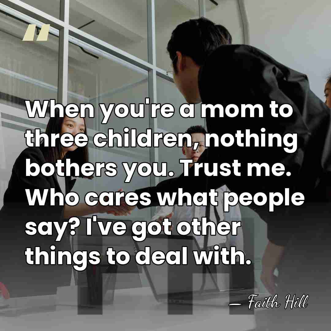 When you're a mom to three children, nothing bothers you. Trust me.&hellip; - Faith Hill