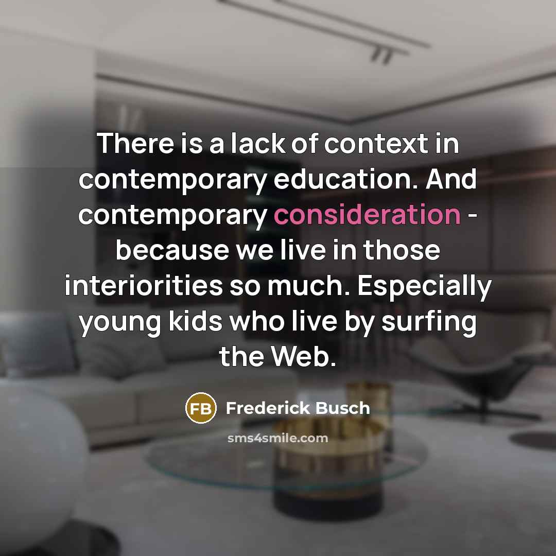 “There is a lack of context in contemporary education. And…” quote by Frederick Busch