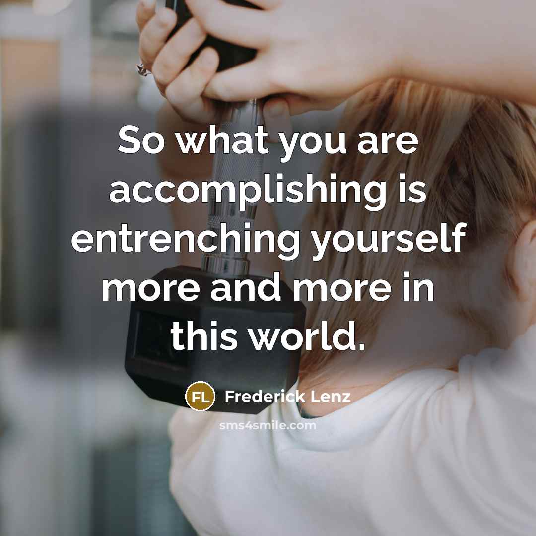 “So what you are accomplishing is entrenching yourself more and…” quote by Frederick Lenz