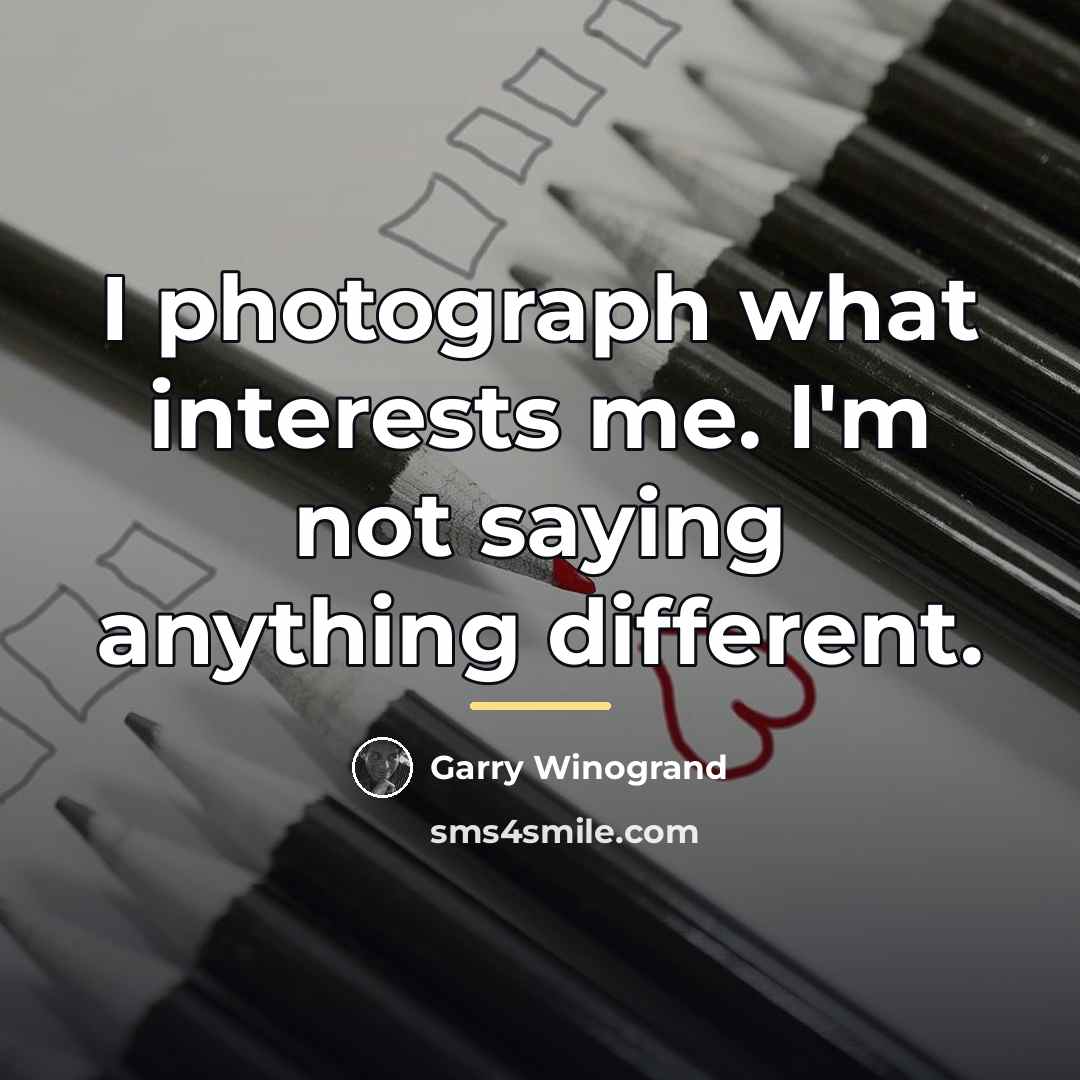 “I photograph what interests me. I'm not saying anything different.…” quote by Garry Winogrand