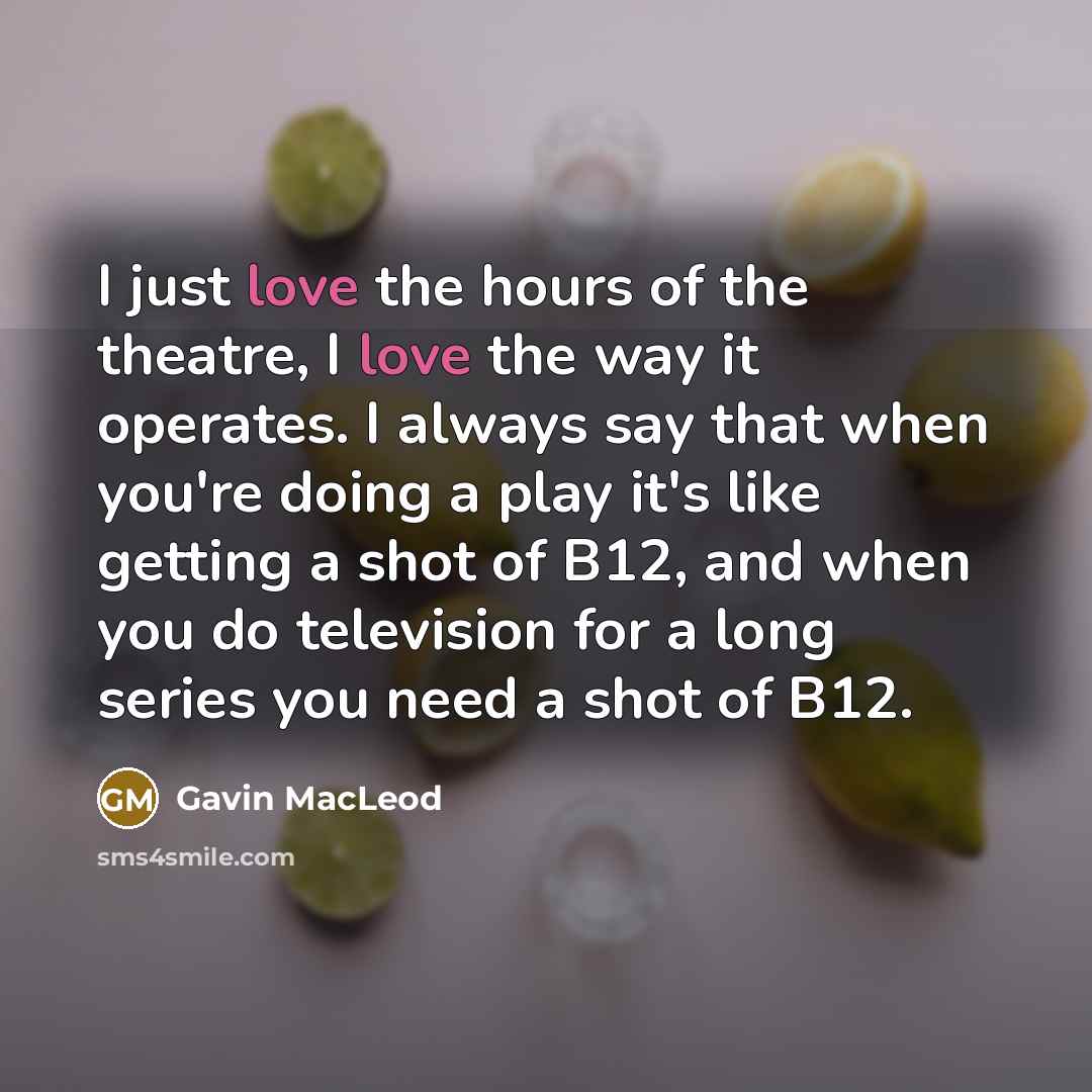“I just love the hours of the theatre, I love…” quote by Gavin MacLeod