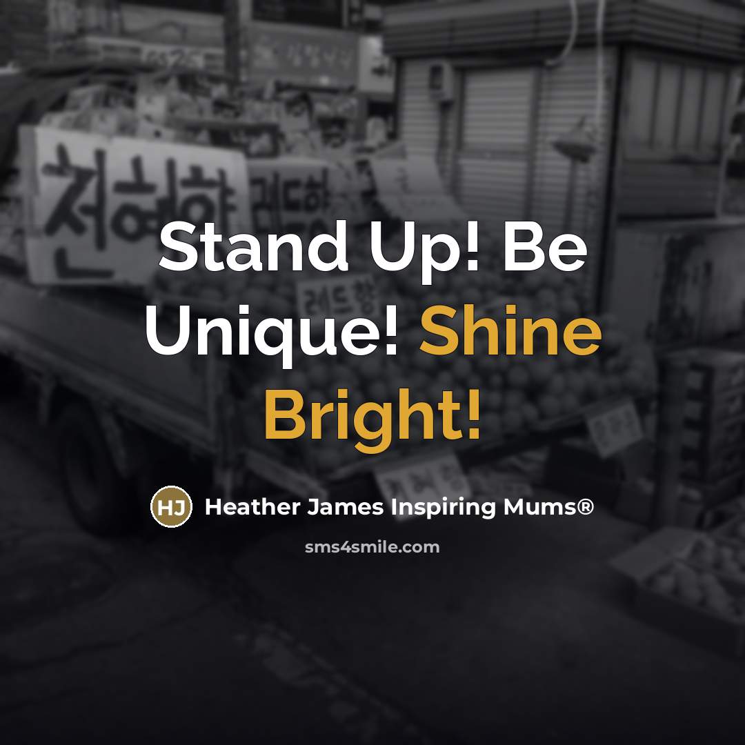 “Stand Up! Be Unique! Shine Bright!…” quote by Heather James Inspiring Mums®